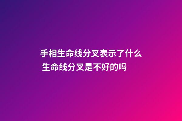 手相生命线分叉表示了什么 生命线分叉是不好的吗